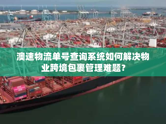 澳速物流单号查询系统如何解决物业跨境包裹管理难题？