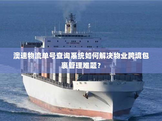 澳速物流单号查询系统如何解决物业跨境包裹管理难题? 澳速物流单号查询系统如何解决物业跨境包裹管理难题?