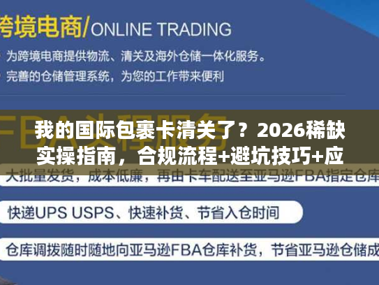 我的国际包裹卡清关了？2026稀缺实操指南，合规流程+避坑技巧+应急方案全拆解