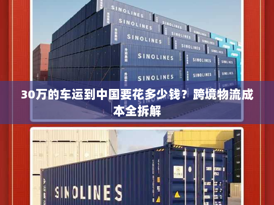 30万的车运到中国要花多少钱？跨境物流成本全拆解