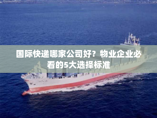 国际快递哪家公司好？物业企业必看的5大选择标准