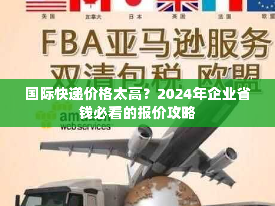 国际快递价格太高？2024年企业省钱必看的报价攻略