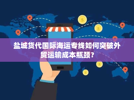 盐城货代国际海运专线如何突破外贸运输成本瓶颈？