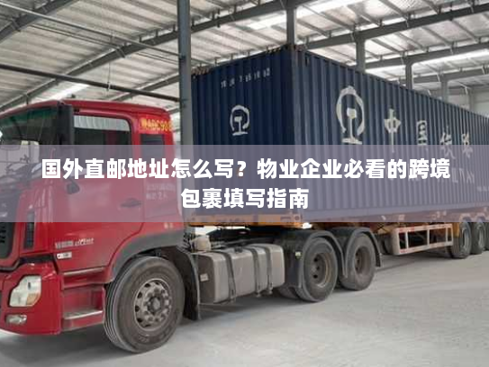 国外直邮地址怎么写?物业企业必看的跨境包裹填写指南 国外直邮地址怎么写?物业企业必看的跨境包裹填写指南