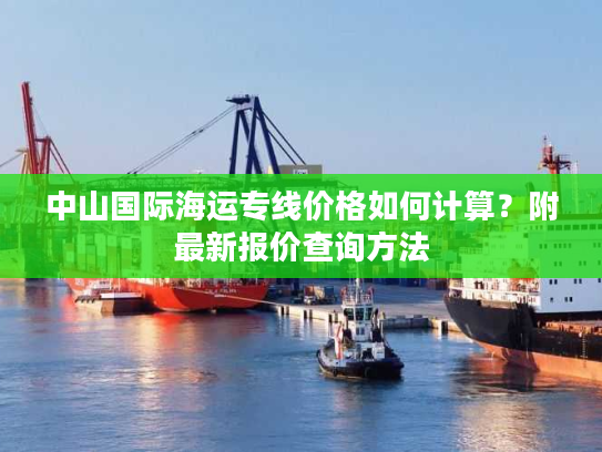 中山国际海运专线价格如何计算？附最新报价查询方法