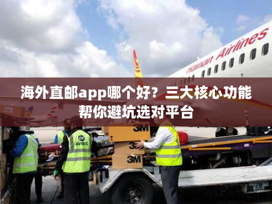 海外直邮app哪个好？三大核心功能帮你避坑选对平台