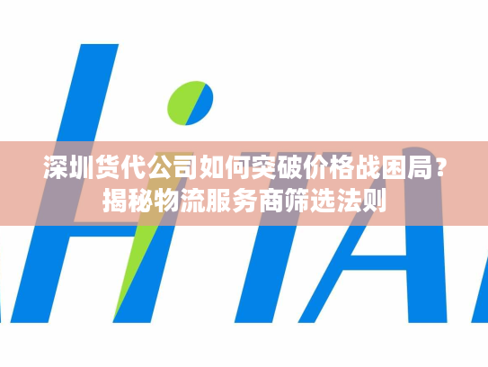 深圳货代公司如何突破价格战困局？揭秘物流服务商筛选法则