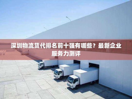 深圳物流货代排名前十强有哪些？最新企业服务力测评