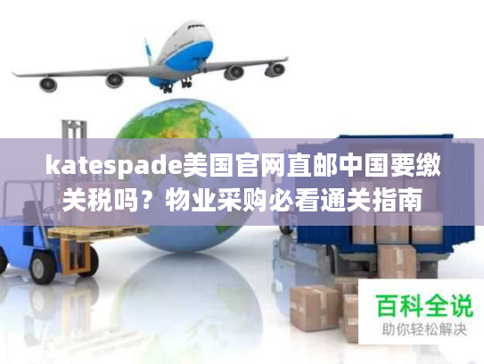 katespade美国官网直邮中国要缴关税吗？物业采购必看通关指南