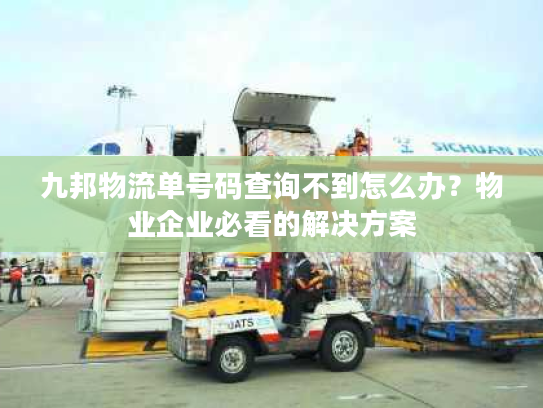 九邦物流单号码查询不到怎么办？物业企业必看的解决方案