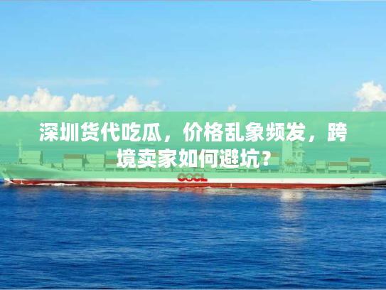 深圳货代吃瓜，价格乱象频发，跨境卖家如何避坑？