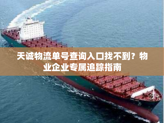 天诚物流单号查询入口找不到？物业企业专属追踪指南