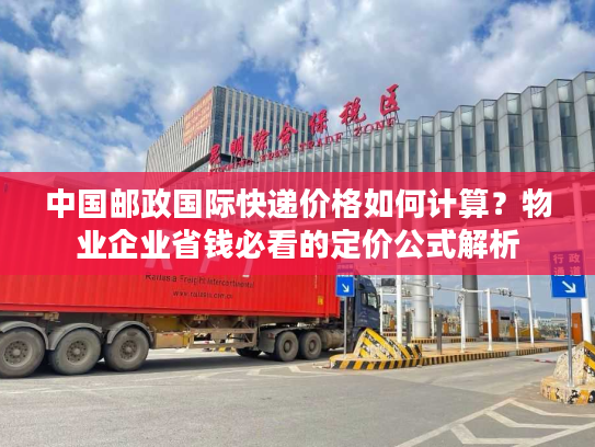 中国邮政国际快递价格如何计算？物业企业省钱必看的定价公式解析