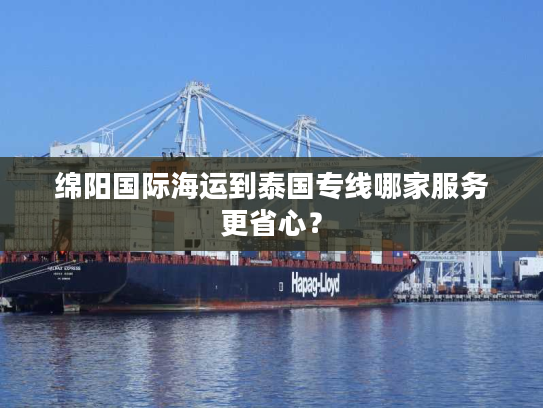 绵阳国际海运到泰国专线哪家服务更省心？