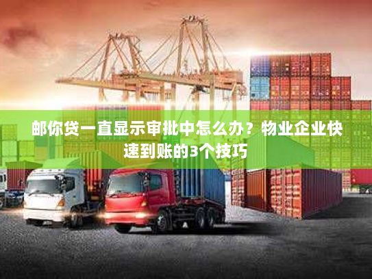 邮你贷一直显示审批中怎么办？物业企业快速到账的3个技巧