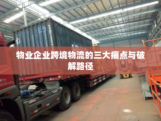 物业企业跨境物流的三大痛点与破解路径