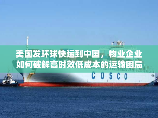美国发环球快运到中国，物业企业如何破解高时效低成本的运输困局？