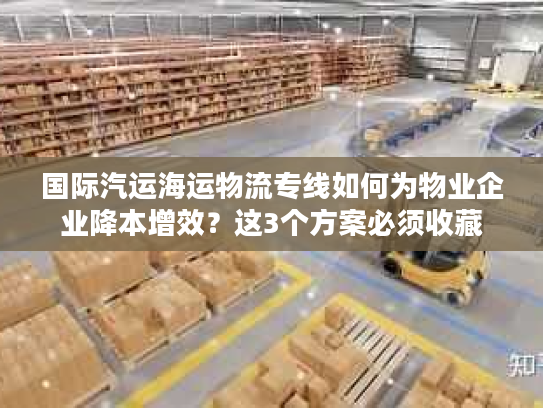 国际汽运海运物流专线如何为物业企业降本增效?这3个方案必须收藏 国际汽运海运物流专线如何为物业企业降本增效?这3个方案必须收藏