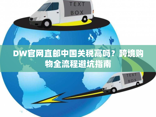 DW官网直邮中国关税高吗?跨境购物全流程避坑指南 DW官网直邮中国关税高吗?跨境购物全流程避坑指南