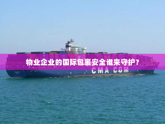 物业企业的国际包裹安全谁来守护？