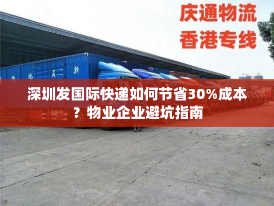深圳发国际快递如何节省30%成本？物业企业避坑指南