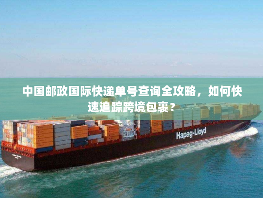 中国邮政国际快递单号查询全攻略，如何快速追踪跨境包裹？