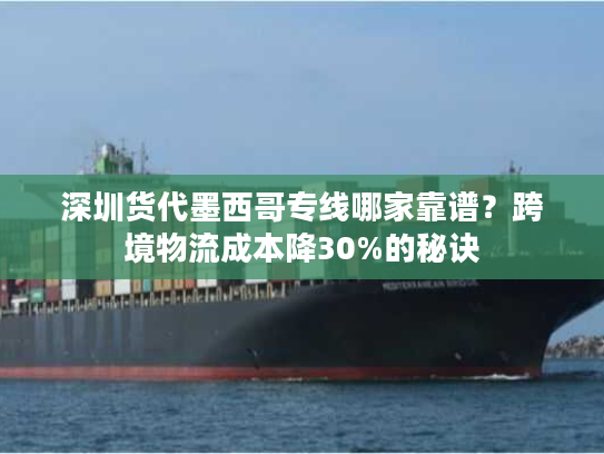 深圳货代墨西哥专线哪家靠谱？跨境物流成本降30%的秘诀