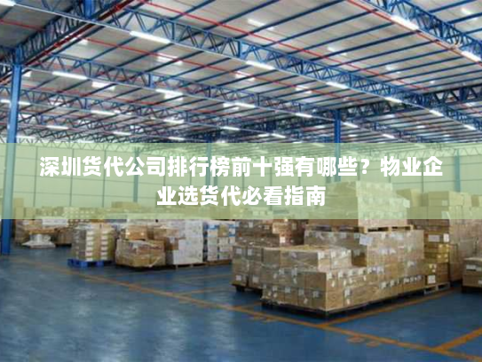 深圳货代公司排行榜前十强有哪些?物业企业选货代必看指南 深圳货代公司排行榜前十强有哪些?物业企业选货代必看指南