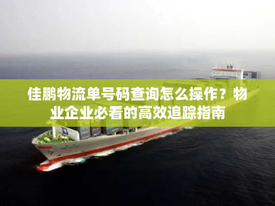 佳鹏物流单号码查询怎么操作？物业企业必看的高效追踪指南