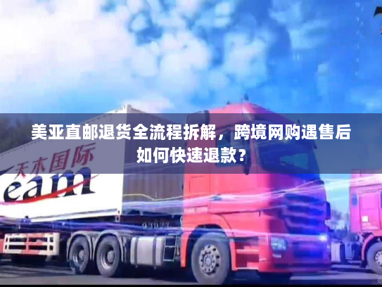 美亚直邮退货全流程拆解，跨境网购遇售后如何快速退款？