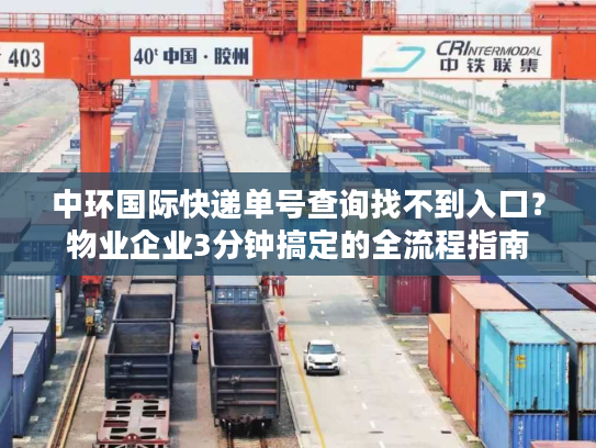 中环国际快递单号查询找不到入口？物业企业3分钟搞定的全流程指南