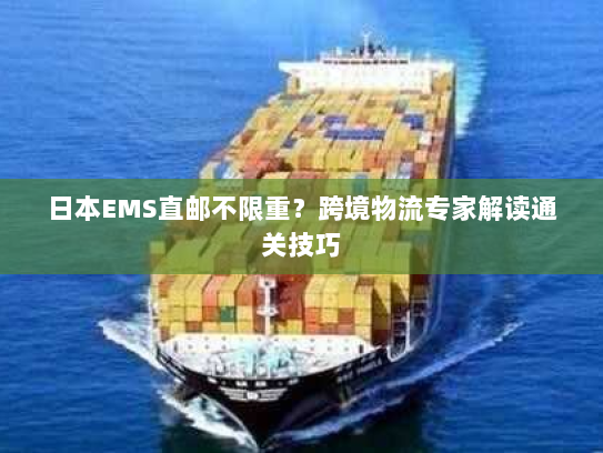 日本EMS直邮不限重?跨境物流专家解读通关技巧 日本EMS直邮不限重?跨境物流专家解读通关技巧