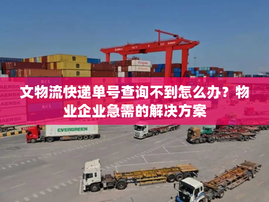 文物流快递单号查询不到怎么办？物业企业急需的解决方案