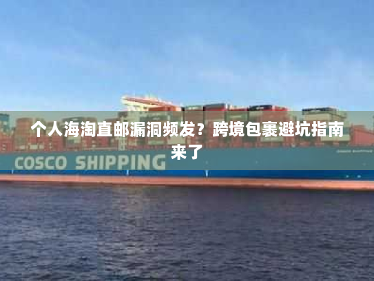 个人海淘直邮漏洞频发？跨境包裹避坑指南来了
