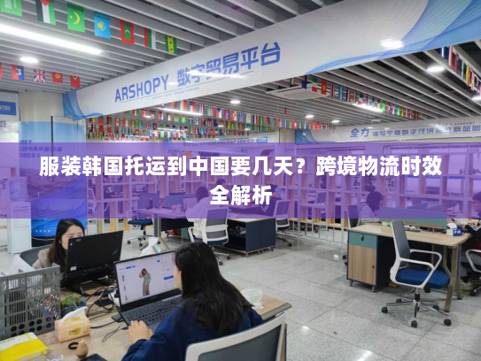 服装韩国托运到中国要几天？跨境物流时效全解析