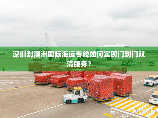 深圳到澳洲国际海运专线如何实现门到门双清服务？
