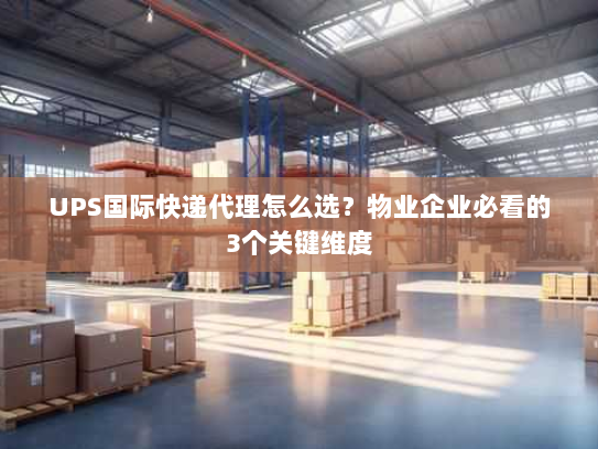 UPS国际快递代理怎么选？物业企业必看的3个关键维度