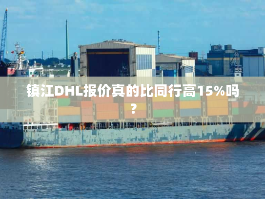 镇江DHL报价真的比同行高15%吗？