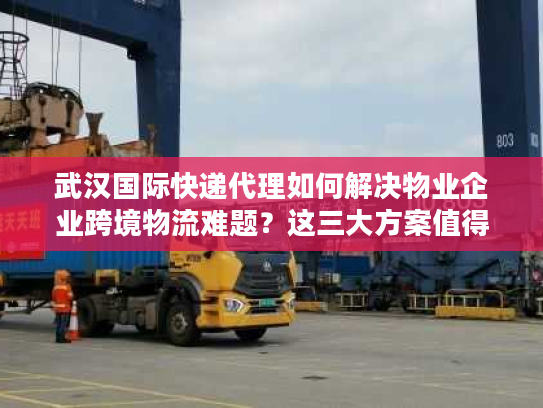 武汉国际快递代理如何解决物业企业跨境物流难题？这三大方案值得收藏