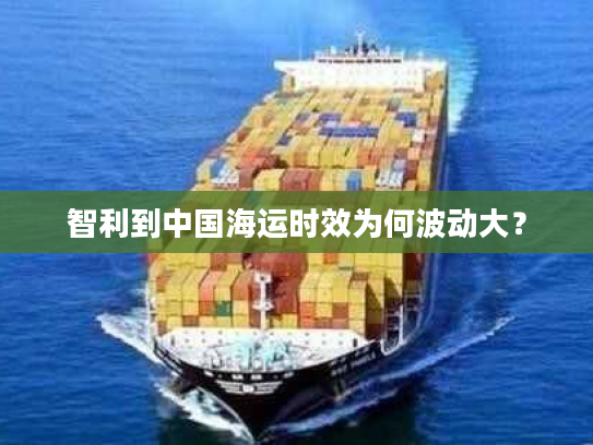 智利到中国海运时效为何波动大？