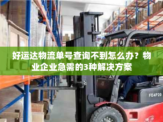 好运达物流单号查询不到怎么办？物业企业急需的3种解决方案