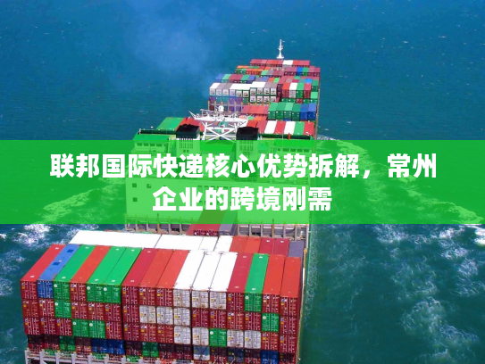 联邦国际快递核心优势拆解,常州企业的跨境刚需 联邦国际快递核心优势拆解,常州企业的跨境刚需