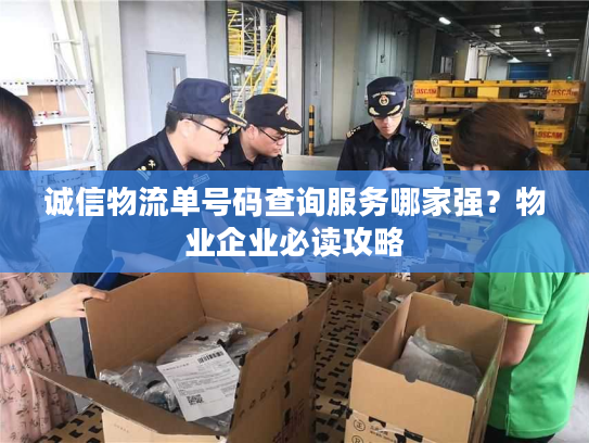 诚信物流单号码查询服务哪家强？物业企业必读攻略