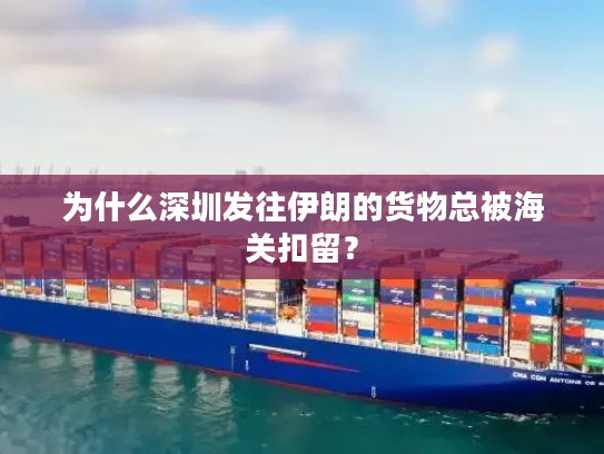 为什么深圳发往伊朗的货物总被海关扣留? 为什么深圳发往伊朗的货物总被海关扣留?