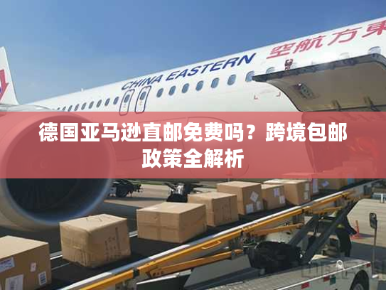 德国亚马逊直邮免费吗？跨境包邮政策全解析