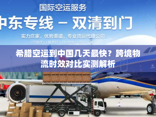 希腊空运到中国几天最快？跨境物流时效对比实测解析