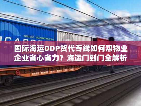 国际海运DDP货代专线如何帮物业企业省心省力？海运门到门全解析