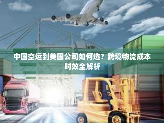 中国空运到美国公司如何选？跨境物流成本时效全解析