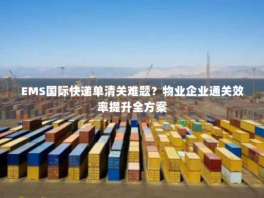 EMS国际快递单清关难题?物业企业通关效率提升全方案 EMS国际快递单清关难题?物业企业通关效率提升全方案