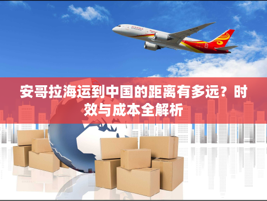 安哥拉海运到中国的距离有多远？时效与成本全解析